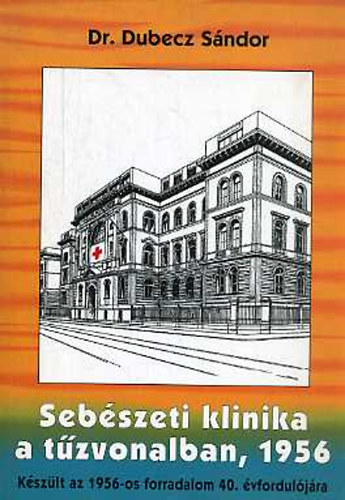 Dr.Dubecz S�ndor - Seb�szeti klinika a t�zvonalban, 1956