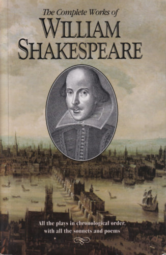 William Shakespeare - The Complete Works of William Shakespeare - All the plays in chronological order, with all the sonnets and poems