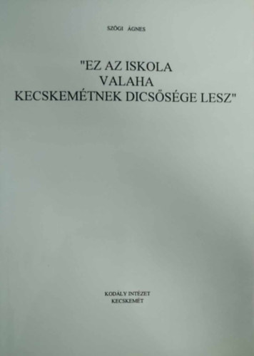 Sz�gi �gnes - "Ez az iskola valaha Kecskem�tnek dics�s�ge lesz"