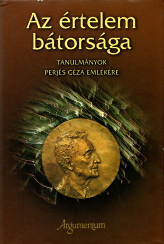 Hausner G�bor  (szerk.) - Az �rtelem b�tors�ga - Tanulm�nyok Perj�s G�za eml�k�re