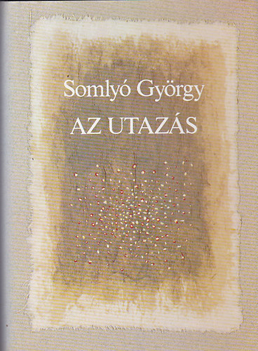Somly Gyrgy - Az utazs (francia kltk antolgija Baudelaire-tl Cholodenkig))