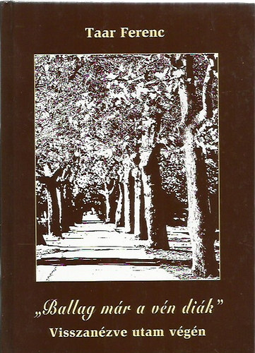 Taar Ferenc - "Ballag m�r a v�n di�k..." (Visszan�zve utam v�g�n)