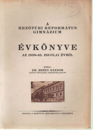 Dr. Mezey S�ndor - A Mez�t�ri Reform�tus Gimn�zium �vk�nyve az 1939-40. iskolai �vr�l