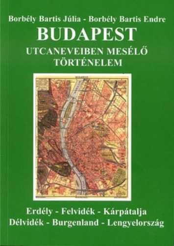SZERZ Borbly Bartis Jlia Borbly Bartis Endre LEKTOR goston-Papp Mnika - Budapest utcaneveiben mesl trtnelem ERDLY-FELVIDK-KRPTALJA-DLVIDK-BURGENLAND-LENGYELORSZG  (Fekete-fehr fotkkal. II. bvtett, tdolgozott kiads.)
