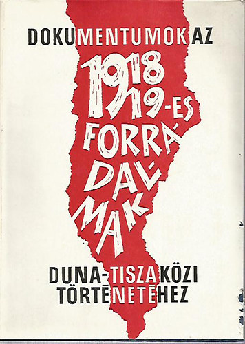 Ivnyosi-Szab Tibor  (szerk.) - Dokumentumok az 1918/19 -es forradalmak Duna -Tisza kzi trtnethez