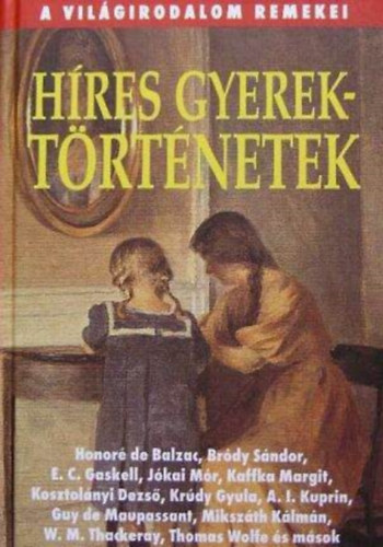 Bródy Sándor Krúdy Gyula Mikszáth Kálmán Kosztolányi Dezső Gárdonyi Géza Jókai Mór Kaffka Margit Török Gyula Honoré de Balzac Pap Károly O. Henry Joseph Conrad Csáth Géza W. M. Thack - Híres gyerektörténetek - A világirodalom remekei