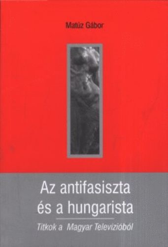 Mat�z G�bor - Az antifasiszta �s a hungarista