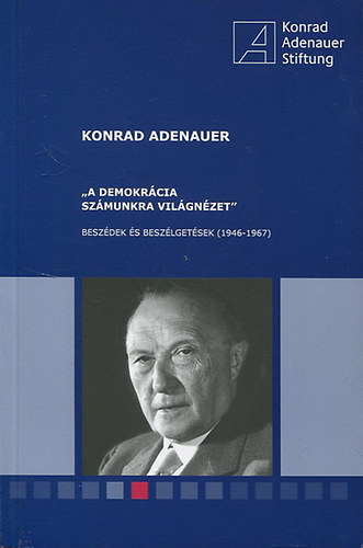 Konrad Adenauer - "A demokrácia számunkra világnézet" - Beszédek és beszélgetések (1946-1967)