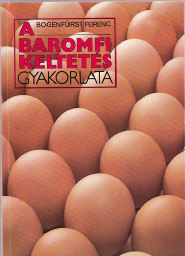 Dr. Bogenfürst Ferenc - A baromfikeltetés gyakorlata