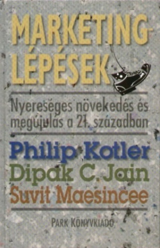 Philip Kotler; Dipak C. Jain; Suvit Maesincee - Marketingl�p�sek - Nyeres�ges n�veked�s �s meg�jul�s a 21. sz�zadban