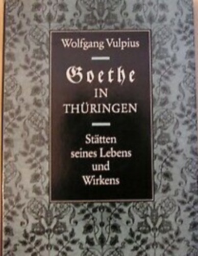Wolfgang Vulpius - Goethe in Th�ringen - S�tten seines Lebens und Wirkens