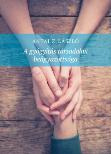 Antal Z. L�szl� - A gy�gy�t�s t�rsadalmi be�gyazotts�ga