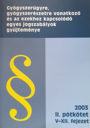 Gygyszergyre, gygyszerszetre vonatkoz s az ezekhez kapcsold egyes jogszablyok gyjtemnye 2003. - II. ptktet / V-XII. fejezet