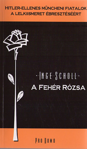 Inge Scholl - A fehr rzsa (Hitler-ellenes mncheni fiatalok a lelkiismeret bresztsrt