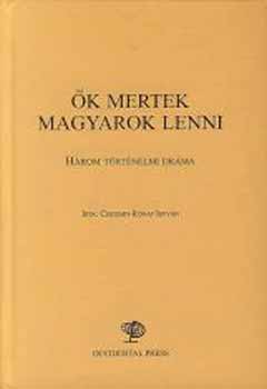Csicsery-Rónay István - Ők mertek magyarok lenni - Három történelmi dráma