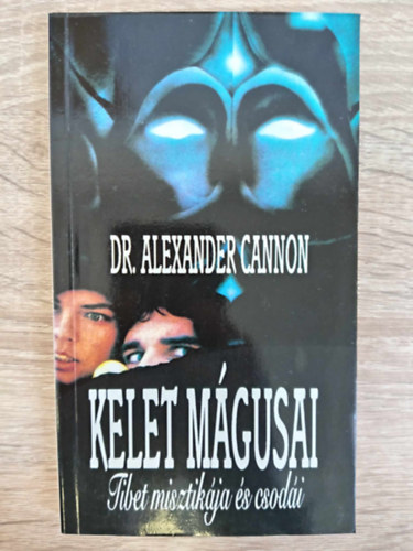 Dr. Dr. Balogh Barna  Alexander Cannon (ford.) - Kelet mgusai - Tibet misztikja s csodi (Szuggeszti s hatalom / Tibeti teleptia / A tasilhumpi lmakolostor fnke	/ A llek hatalma az anyag felett / tban a tibeti Fehr Lma-kolostor fel / Fjdalom s kpzelet / Lelki 