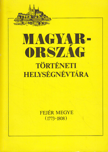 Szaszk�n� Sin Aranka  (szerk.) - Magyarorsz�g t�rt�neti helys�gn�vt�ra (Fej�r megye 1773-1808)
