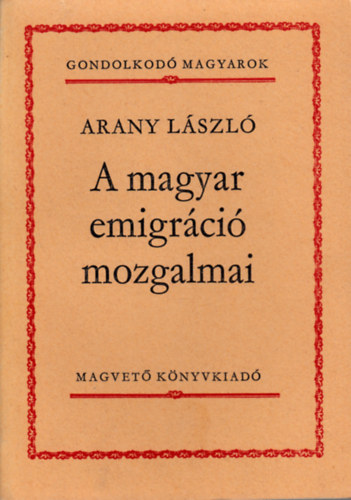 Arany L�szl� - A magyar emigr�ci� mozgalmai (Gondolkod� magyarok)