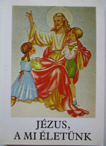 Bajtai Zsigmond - Jzus, a mi letnk - Hittanknyv az ltalnos iskola 3. osztlya szmra az elsldozs anyagval (a 2. osztly anyagnak a megjellsvel)