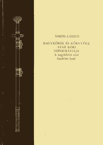 Simon László - Nagykőrös és környéke avar kori topográfiája (A nagykőrösi avar fejedelmi kard)
