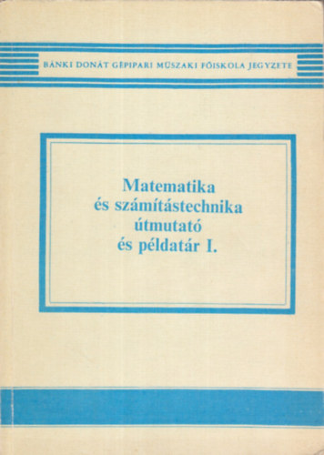 Dr. Fialn Dr Zsuzsanna; Hossz Ferenc; Nagyn Fldvrszki Mria; Dr. Nagy Rbertn; Pentelnyi Pl; Rudas Imre - Matematika s szmtstechnika tmutat s pldatr I.