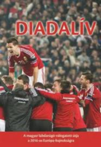 Dénes Tamás - Diadalív - A magyar labdarúgó-válogatott útja a 2016-os Európa-bajnokságra