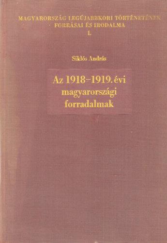 Sikls Andrs - Az 1918-1919. vi magyarorszgi forradalmak - Forrsok, feldolgozsok