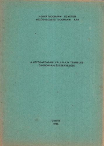 dr. Dr. Dobos K�roly, Dr. Galicz Tibor T�th Mih�ly - A mez�gazdas�gi v�llalati termel�s �kon�mi�ja �s szervez�se I-II. - Agr�rtudom�nyi Egyetem Mez�gazdas�g Tudom�nyi Kar