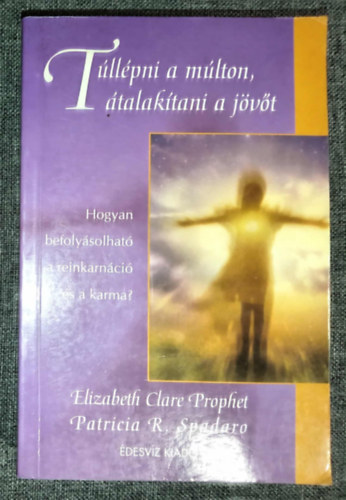 Patricia R. Spadaro, Moln�r Eszter  Elizabeth Clare Prophet (szerk.), Mikl�dy Erika (ford.) - T�ll�pni a m�lton, �talak�tani a j�v�t - Hogyan befoly�solhat� a reinkarn�ci� �s a karma? (Szellemtudom�nyok)