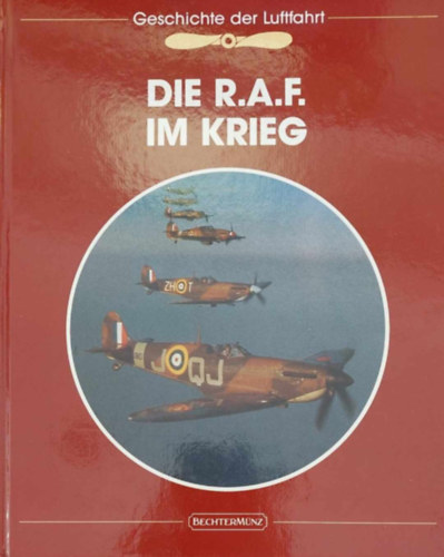 Ralph Barker - Geschichte der Luftfahrt: Die R.A.F. im Krieg (A rep�l�s t�rt�nete - A Brit Kir�lyi L�gier� a h�bor�ban - n�met nyelv�)