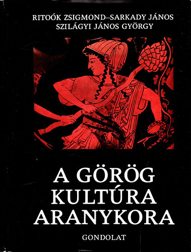 Ritoók Zsigmond - Sarkady János - Szilágyi János György - A görög kultúra aranykora - Homérostól Nagy Sándorig