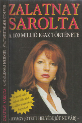 Zalatnay Sarolta - A 100 milli igaz trtnete - avagy jtett helybe jt ne vrj