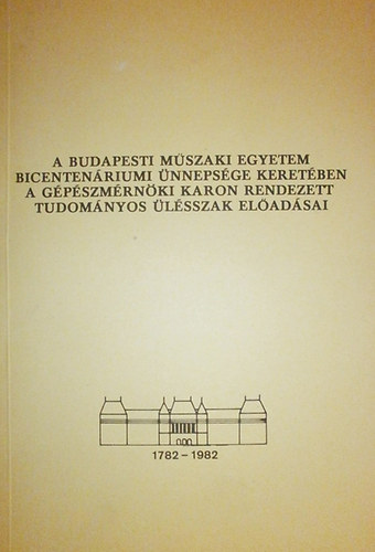 Dr. Strommer Gyula (szerk.) - A Budapesti Műszaki Egyetem bicentenáriumi ünnepsége keretében a Gépészmérnöki Karon rendezett tudományos ülésszak előadásai