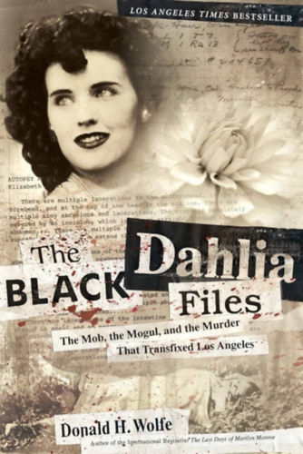 Donald H. Wolfe - The Black Dahlia Files: The Mob, the Mogul, and the Murder That Transfixed Los Angeles ("A Fekete D�lia akt�k: A maffia, a mogul �s a gyilkoss�g, amely megrend�tette Los Angelest" angol nyelven)
