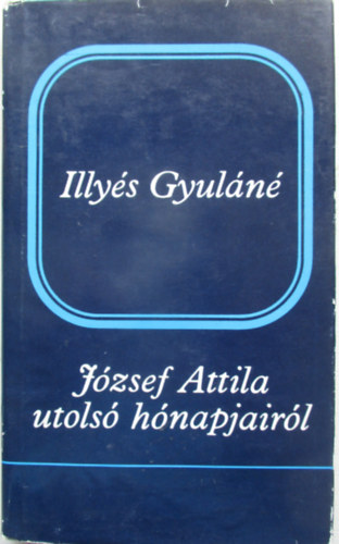 Illy�s Gyul�n� - J�zsef Attila utols� h�napjair�l