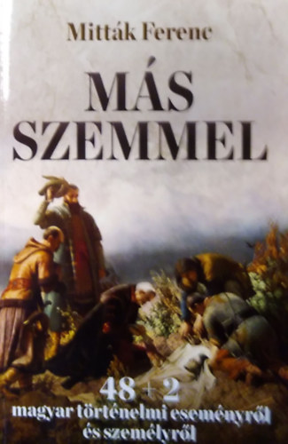 Mittk Ferenc - Ms szemmel - 48+2 magyar trtnelmi esemnyrl s szemlyrl