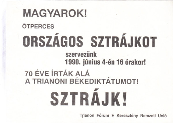 Magyarok! �tperces sztr�jkot szervez�nk 1990. j�nius 4.-�n 16 �rakor! (Trianon F�rum-Kereszt�ny Nemzeti Uni� r�plap)