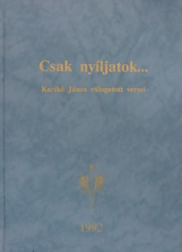 Karik Erzsbet - Horvth Imre  (szerk.) - Csak nyljatok... - Karik Jnos vlogatott versei