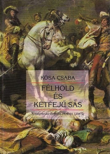 Ksa Csaba - Flhold s ktfej sas - A magyarsg trtnete 1526-tl 1790-ig