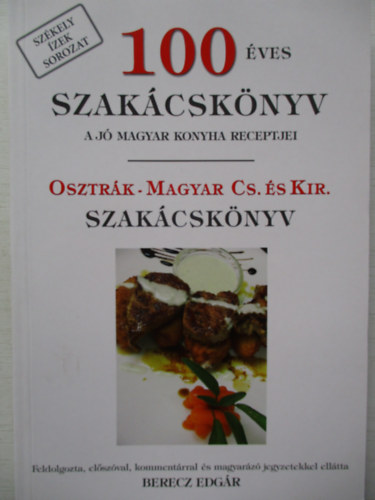Berecz Edgr  (szerk.) - 100 ves szakcsknyv (A j magyar konyha receptjei) - Osztrk-magyar cs. s kir. szakcsknyv