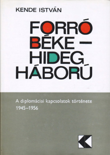 Kende Istv�n - Forr� b�ke - hidegh�bor� (A diplom�ciai kapcsolatok t�rt�nete 1945/1956)