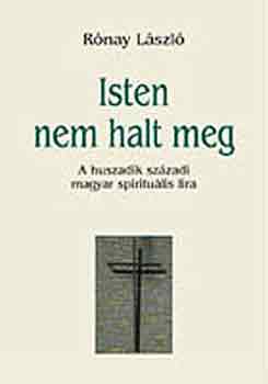 R�nay L�szl� - Isten nem halt meg (A huszadik sz�zadi magyar spiritu�lis l�ra)