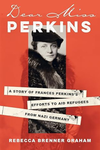 Rebecca Brenner Graham - Dear Miss Perkins: A Story of Frances Perkins's Efforts to Aid Refugees from Nazi Germany