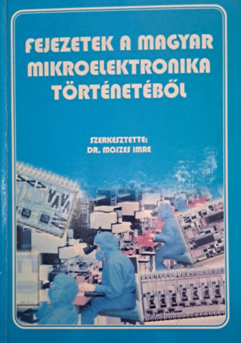 Dr. Mojzes Imre  (szerk.) - Fejezetek a magyar mikroelektronika trtnetbl