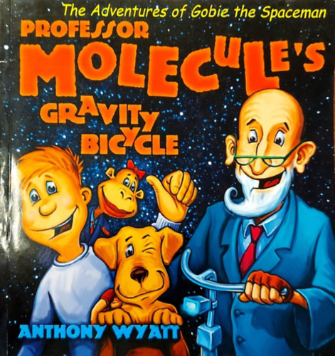 Anthony Wyatt - The Adventures of Gobie the Spaceman: Professor Molecule and the Gravity Bicycle