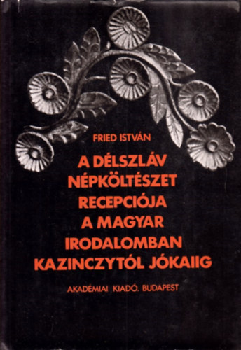 Fried Istv�n - A d�lszl�v n�pk�lt�szet recepci�ja a magyar irodalomban Kazinczyt�l J�kaiig