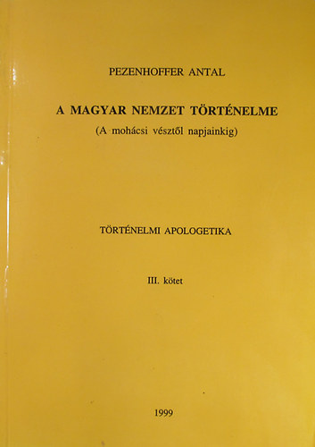 Pezenhoffer Antal - A magyar nemzet trtnelme (A mohcsi vsztl napjainkig) Trtnelmi apologetika III. ktet