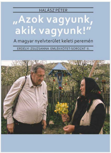 Hal�sz P�ter - "Azok vagyunk, akik vagyunk!" - A magyar nyelvter�let keleti perem�n - Erd�lyi Zsuzsanna eml�kk�tet - sorozat II.