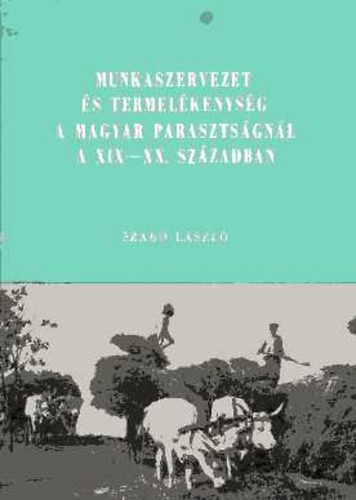 Dr. Szab Lszl - Munkaszervezet s termelkenysg a magyar parasztsgnl a XIX-XX. sz.