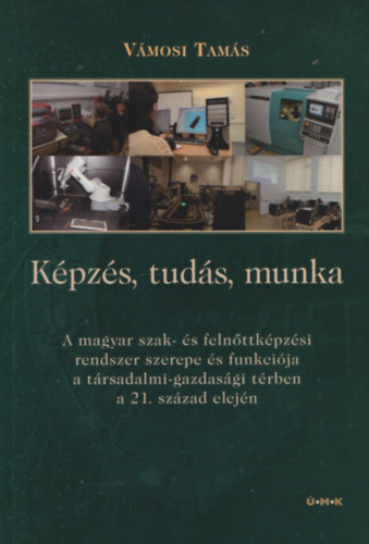 Vmosi Tams - Kpzs, tuds, munka - A magyar szak- s felnttkpzsi rendszer szerepe s funkcija a trsadalmi-gazdasgi trben a 21. szzad elejn